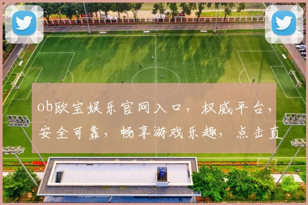 ob欧宝娱乐官网入口，权威平台，安全可靠，畅享游戏乐趣，点击直达