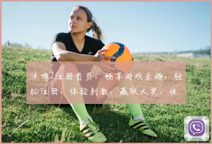 沐鸣2注册首页，畅享游戏乐趣，轻松注册，体验刺激，赢取大奖，快来加入