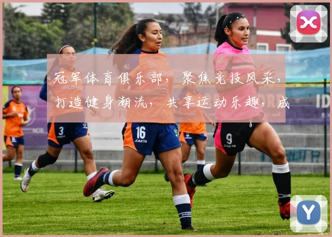 冠军体育俱乐部，聚焦竞技风采，打造健身潮流，共享运动乐趣，成就健康人生。