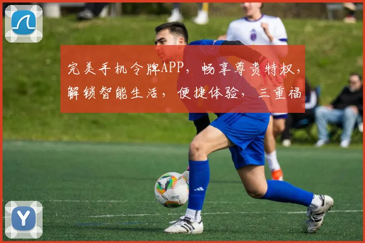 完美手机令牌APP，畅享尊贵特权，解锁智能生活，便捷体验，三重福利，尽在掌握
