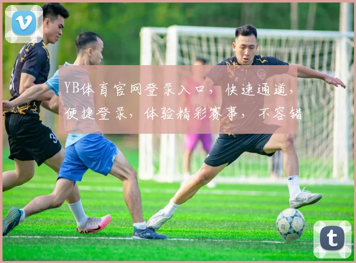 YB体育官网登录入口，快速通道，便捷登录，体验精彩赛事，不容错过，立即访问