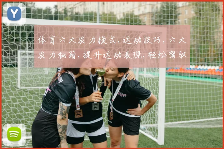 体育六大发力模式,运动技巧,六大发力秘籍,提升运动表现,轻松驾驭