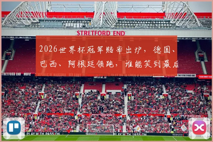 2026世界杯冠军赔率出炉，德国、巴西、阿根廷领跑，谁能笑到最后