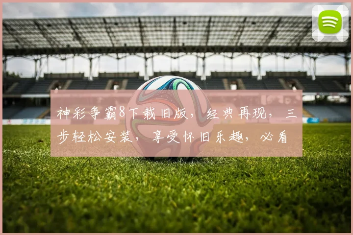 神彩争霸8下载旧版，经典再现，三步轻松安装，享受怀旧乐趣，必看攻略，不容错过