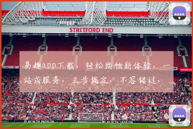 易趣app下载，轻松购物新体验，一站式服务，三步搞定，不容错过，必下载