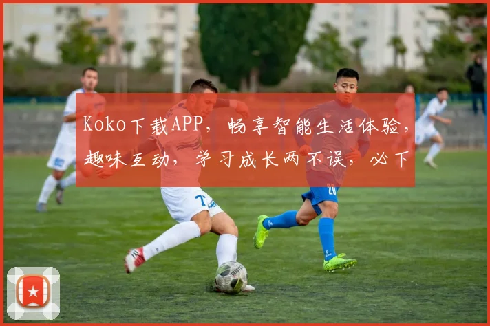 Koko下载APP，畅享智能生活体验，趣味互动，学习成长两不误，必下神器